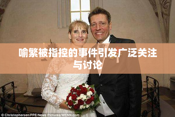 喻繁被指控的事件引发广泛关注与讨论
