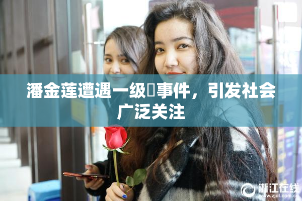 潘金莲遭遇一级婬事件，引发社会广泛关注