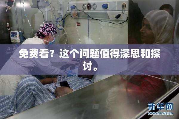 免费看？这个问题值得深思和探讨。