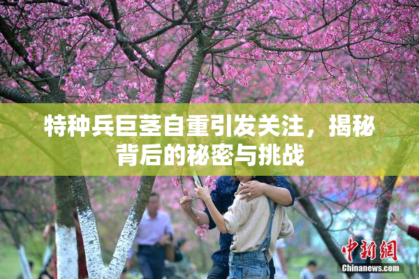 特种兵巨茎自重引发关注，揭秘背后的秘密与挑战