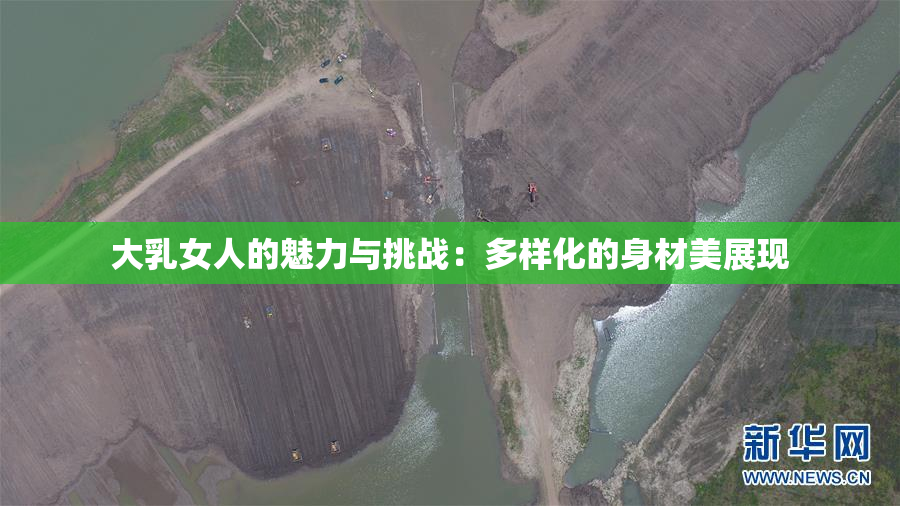 大乳女人的魅力与挑战：多样化的身材美展现
