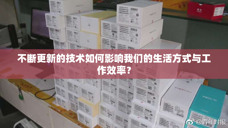 不断更新的技术如何影响我们的生活方式与工作效率？