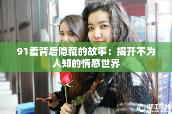 91羞背后隐藏的故事：揭开不为人知的情感世界