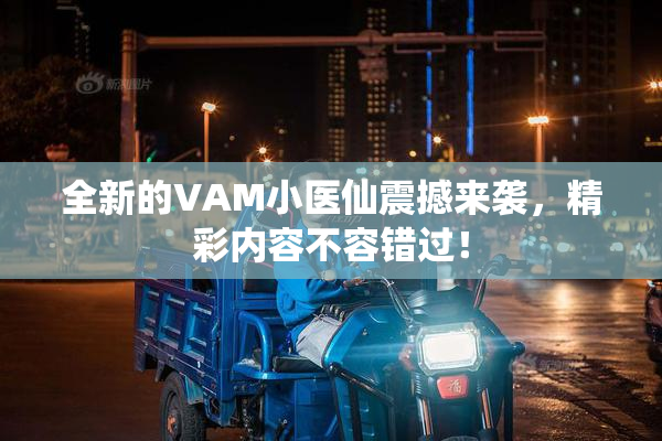 全新的VAM小医仙震撼来袭，精彩内容不容错过！