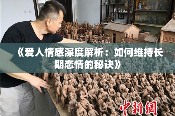 《爱人情感深度解析：如何维持长期恋情的秘诀》