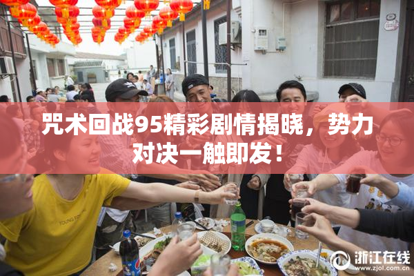 咒术回战95精彩剧情揭晓，势力对决一触即发！