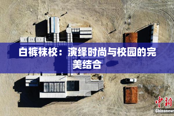 白裤袜校：演绎时尚与校园的完美结合