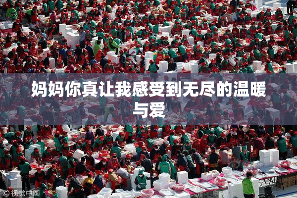 妈妈你真让我感受到无尽的温暖与爱