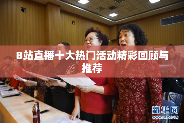 B站直播十大热门活动精彩回顾与推荐