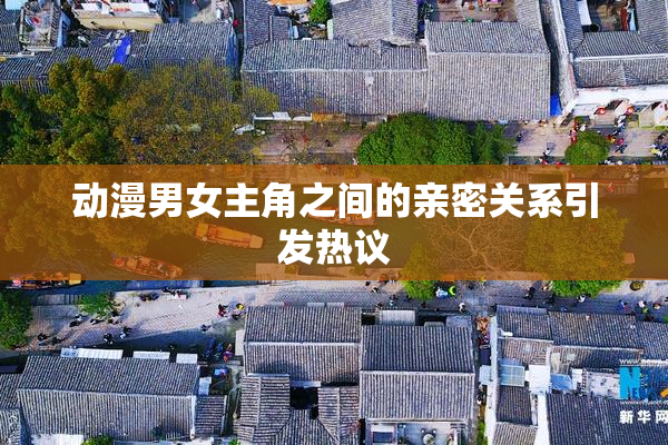 动漫男女主角之间的亲密关系引发热议