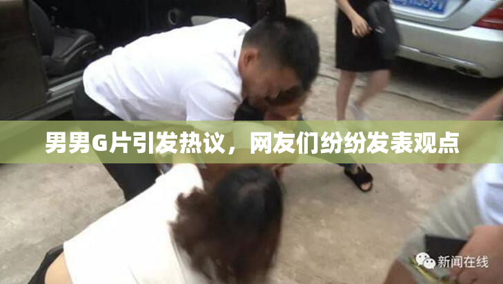 男男G片引发热议，网友们纷纷发表观点