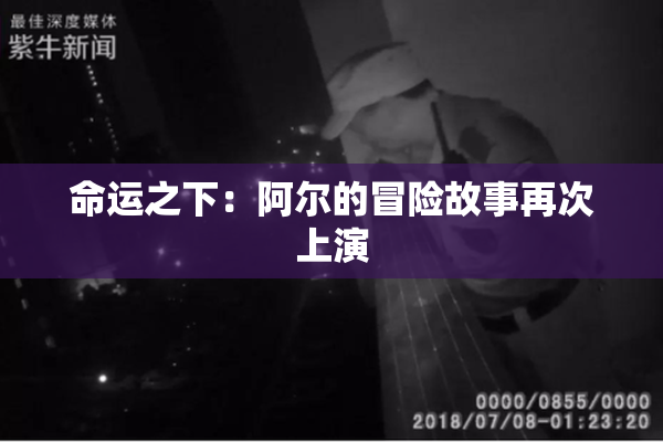 命运之下：阿尔的冒险故事再次上演