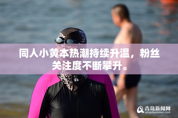 同人小黄本热潮持续升温，粉丝关注度不断攀升。
