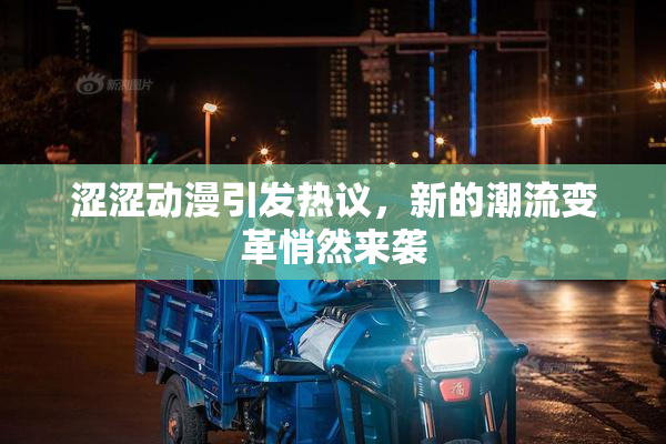 涩涩动漫引发热议，新的潮流变革悄然来袭