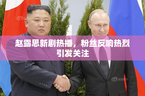 赵露思新剧热播，粉丝反响热烈引发关注