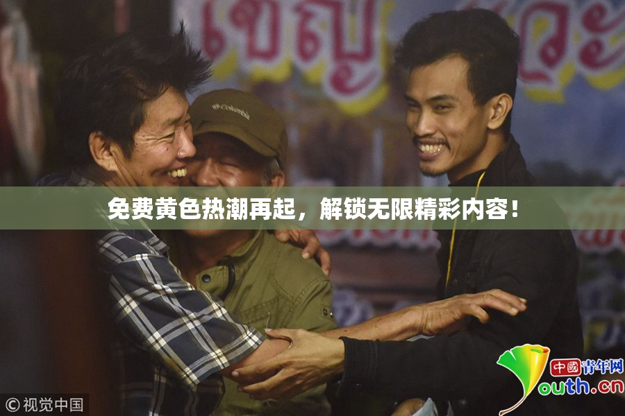 免费黄色热潮再起，解锁无限精彩内容！