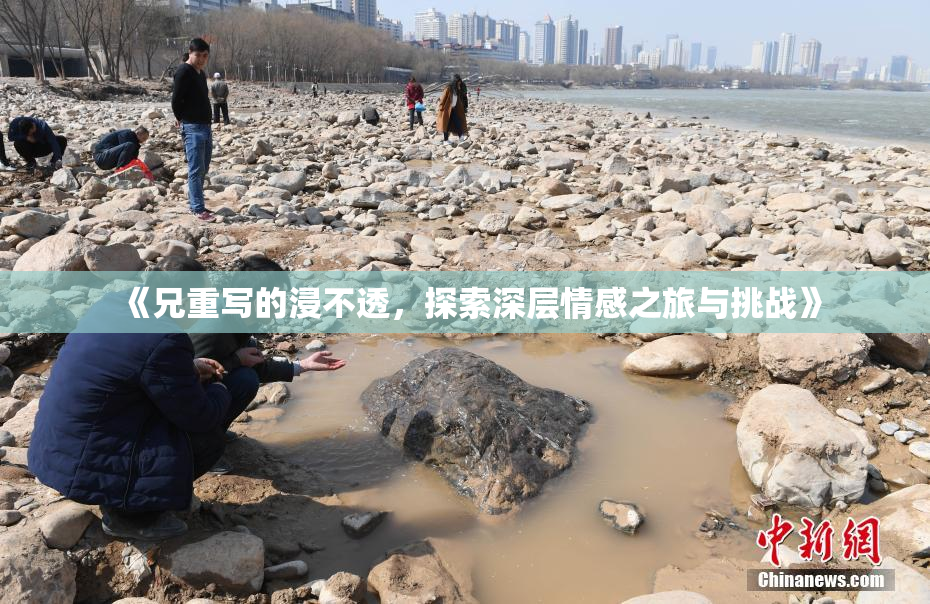 《兄重写的浸不透，探索深层情感之旅与挑战》