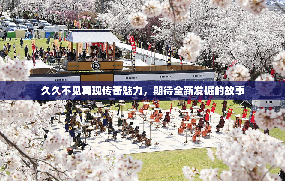 久久不见再现传奇魅力，期待全新发掘的故事