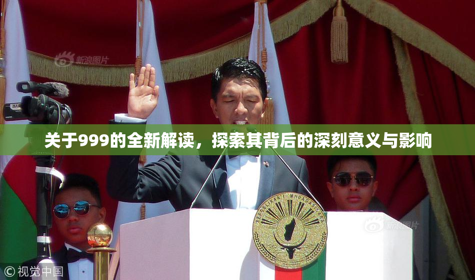 关于999的全新解读，探索其背后的深刻意义与影响