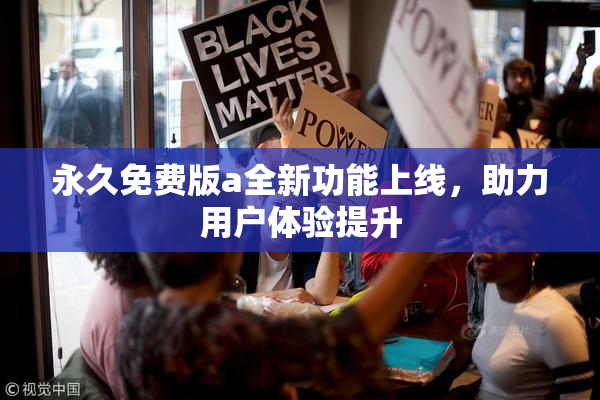 永久免费版a全新功能上线，助力用户体验提升