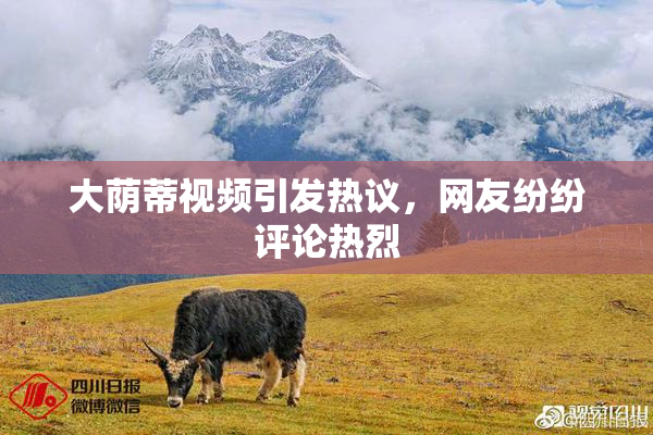 大荫蒂视频引发热议，网友纷纷评论热烈