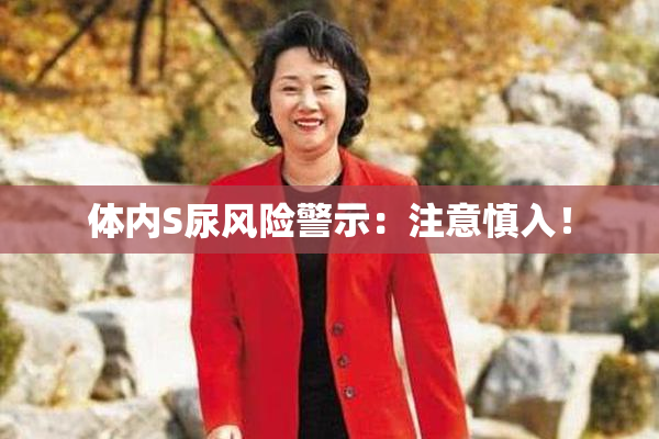 体内S尿风险警示：注意慎入！