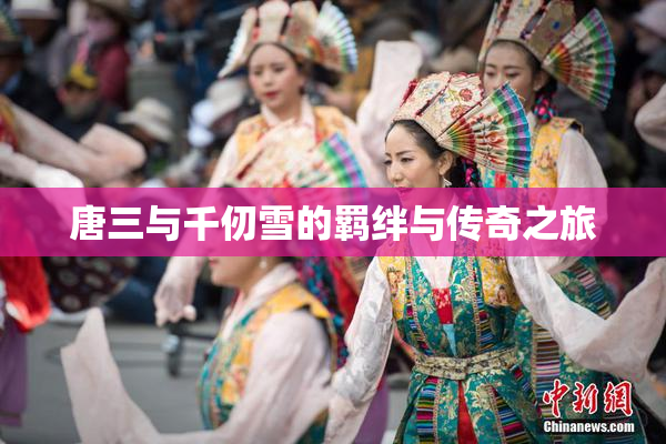 唐三与千仞雪的羁绊与传奇之旅