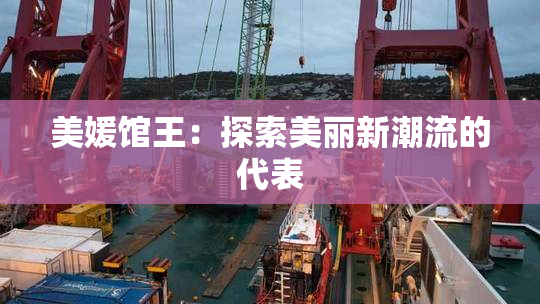 美媛馆王：探索美丽新潮流的代表