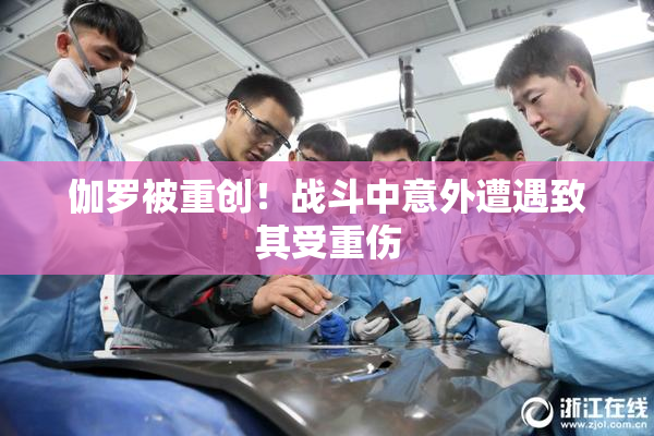 伽罗被重创！战斗中意外遭遇致其受重伤