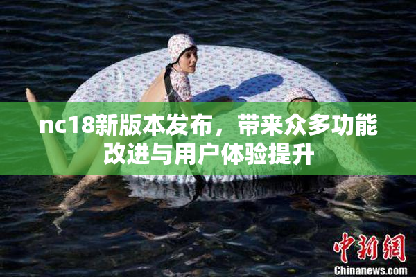 nc18新版本发布，带来众多功能改进与用户体验提升