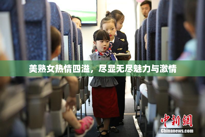 美熟女热情四溢，尽显无尽魅力与激情