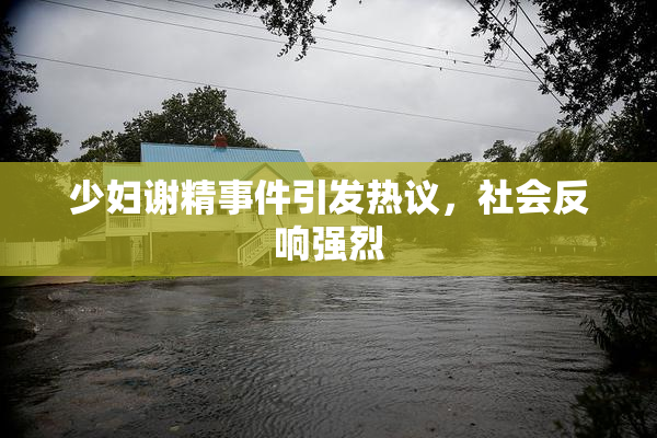 少妇谢精事件引发热议，社会反响强烈