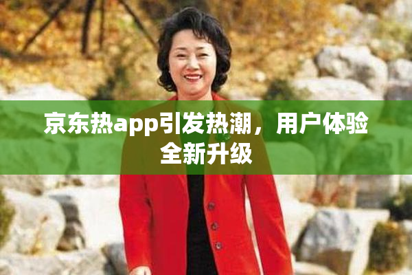 京东热app引发热潮，用户体验全新升级