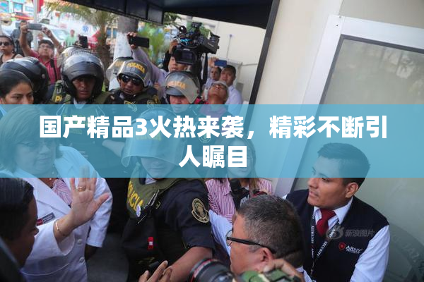 国产精品3火热来袭，精彩不断引人瞩目