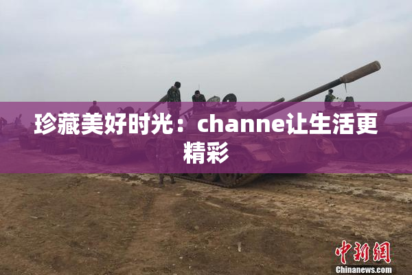 珍藏美好时光：channe让生活更精彩