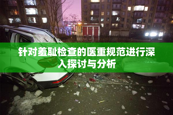 针对羞耻检查的医重规范进行深入探讨与分析
