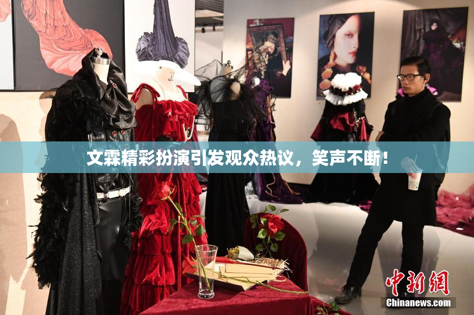 文霖精彩扮演引发观众热议，笑声不断！