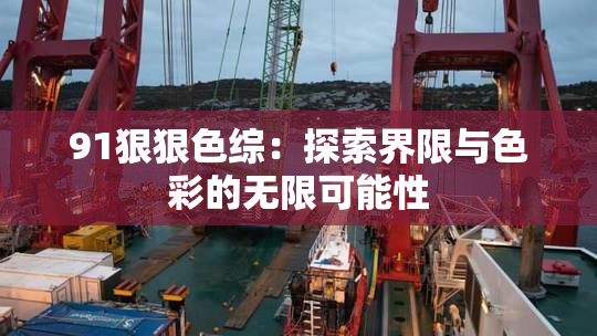 91狠狠色综：探索界限与色彩的无限可能性
