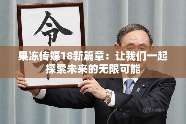 果冻传媒18新篇章：让我们一起探索未来的无限可能