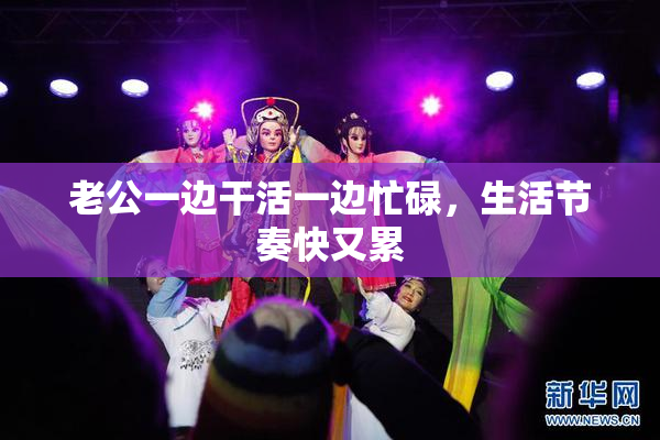 老公一边干活一边忙碌，生活节奏快又累