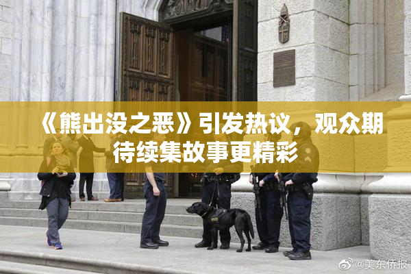 《熊出没之恶》引发热议，观众期待续集故事更精彩
