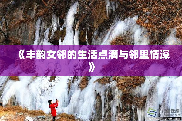 《丰韵女邻的生活点滴与邻里情深》