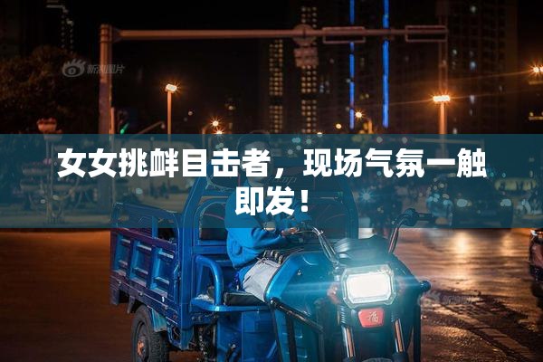 女女挑衅目击者，现场气氛一触即发！