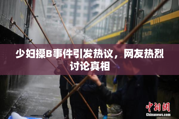 少妇搡B事件引发热议，网友热烈讨论真相