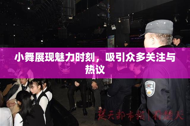 小舞展现魅力时刻，吸引众多关注与热议