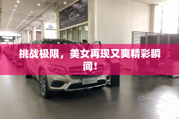 挑战极限，美女再现又爽精彩瞬间！