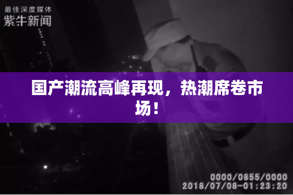 国产潮流高峰再现，热潮席卷市场！