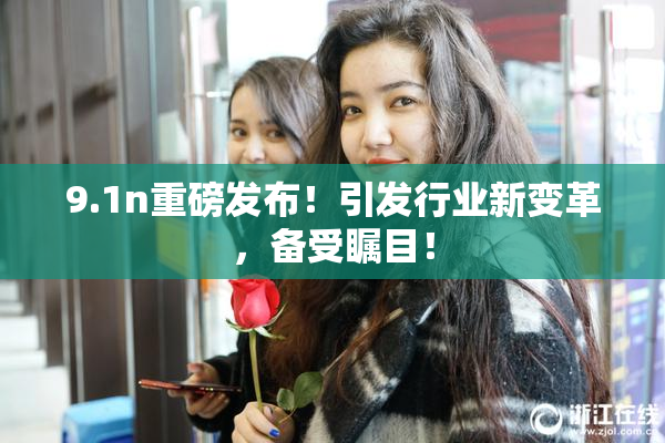 9.1n重磅发布！引发行业新变革，备受瞩目！