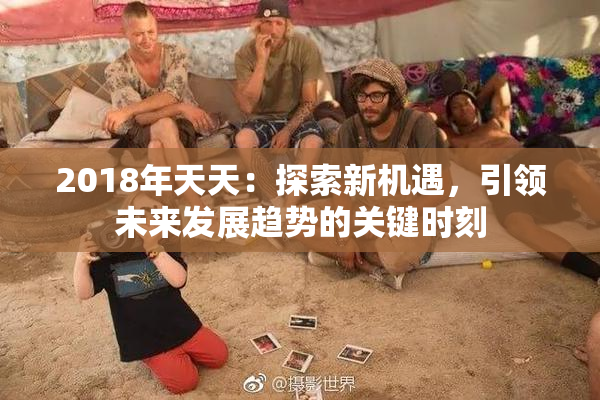 2018年天天：探索新机遇，引领未来发展趋势的关键时刻