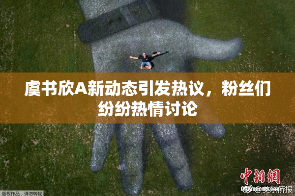 虞书欣A新动态引发热议，粉丝们纷纷热情讨论